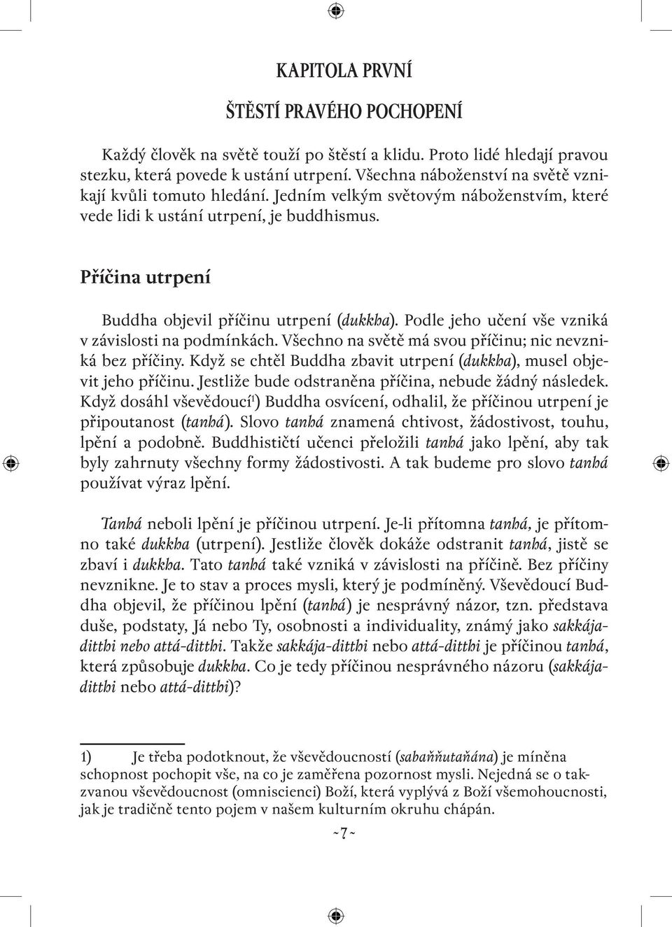 Příčina utrpení Buddha objevil příčinu utrpení (dukkha). Podle jeho učení vše vzniká v závislosti na podmínkách. Všechno na světě má svou příčinu; nic nevzniká bez příčiny.