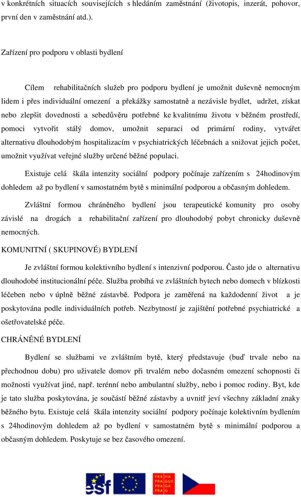 získat nebo zlepšit dovednosti a sebedůvěru potřebné ke kvalitnímu životu v běžném prostředí, pomoci vytvořit stálý domov, umožnit separaci od primární rodiny, vytvářet alternativu dlouhodobým