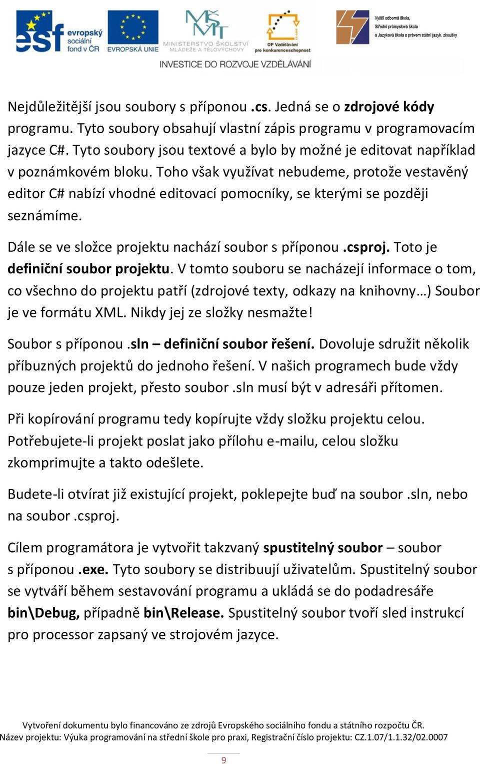 Toho však využívat nebudeme, protože vestavěný editor C# nabízí vhodné editovací pomocníky, se kterými se později seznámíme. Dále se ve složce projektu nachází soubor s příponou.csproj.