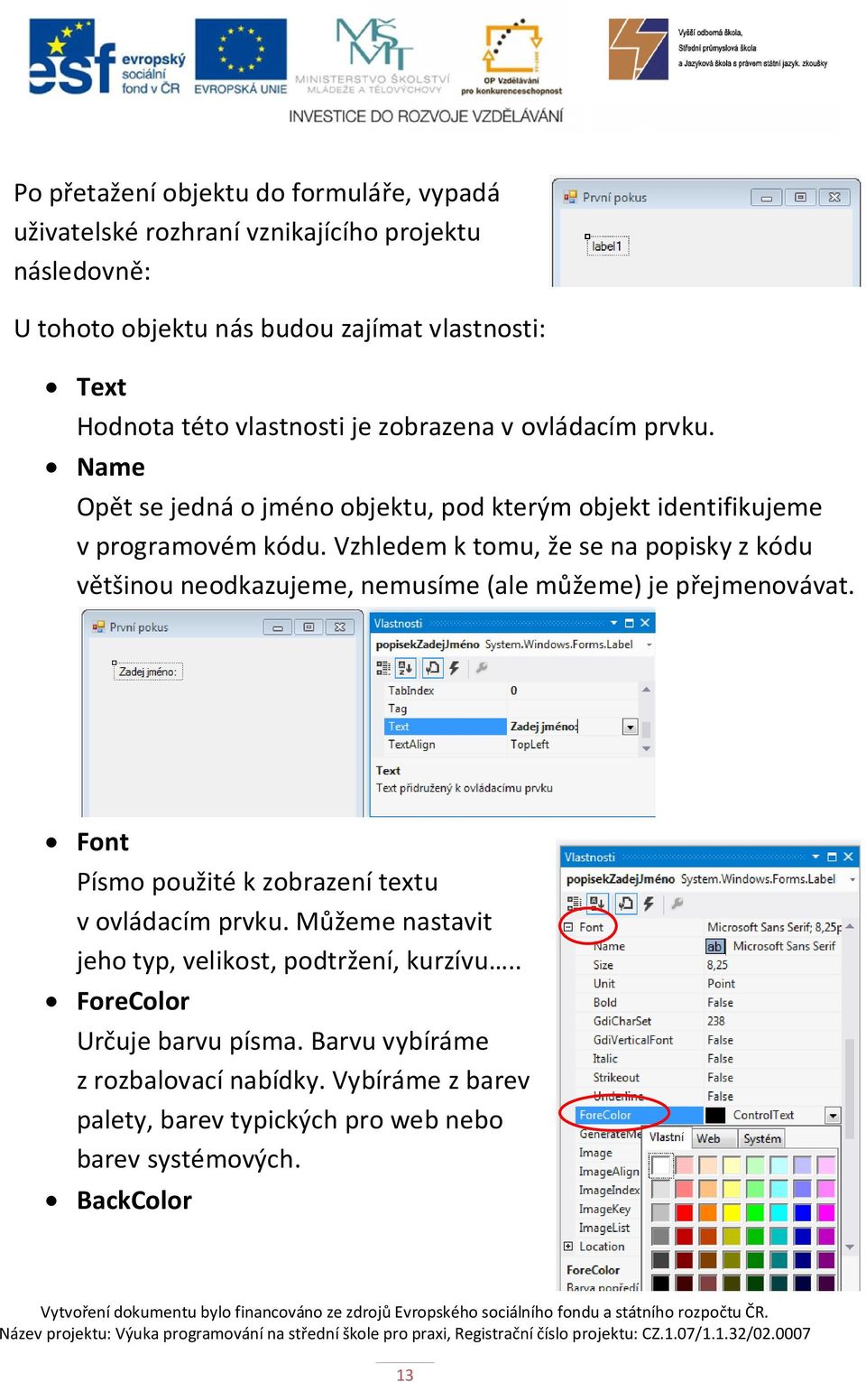 Vzhledem k tomu, že se na popisky z kódu většinou neodkazujeme, nemusíme (ale můžeme) je přejmenovávat. Font Písmo použité k zobrazení textu v ovládacím prvku.
