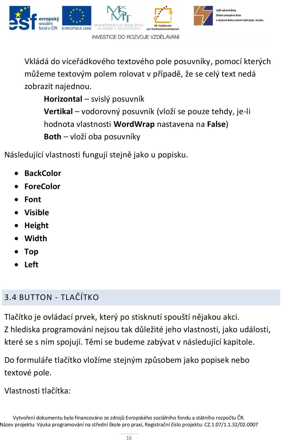 stejně jako u popisku. BackColor ForeColor Font Visible Height Width Top Left 3.4 BUTTON - TLAČÍTKO Tlačítko je ovládací prvek, který po stisknutí spouští nějakou akci.