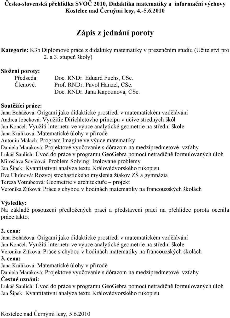 geometrie na střední škole Jana Králíková: Matematické úlohy v přírodě Antonín Malach: Program Imagine ve výuce matematiky Daniela Maráková: Projektové vyučovanie s dôrazom na medzipredmetové vzťahy