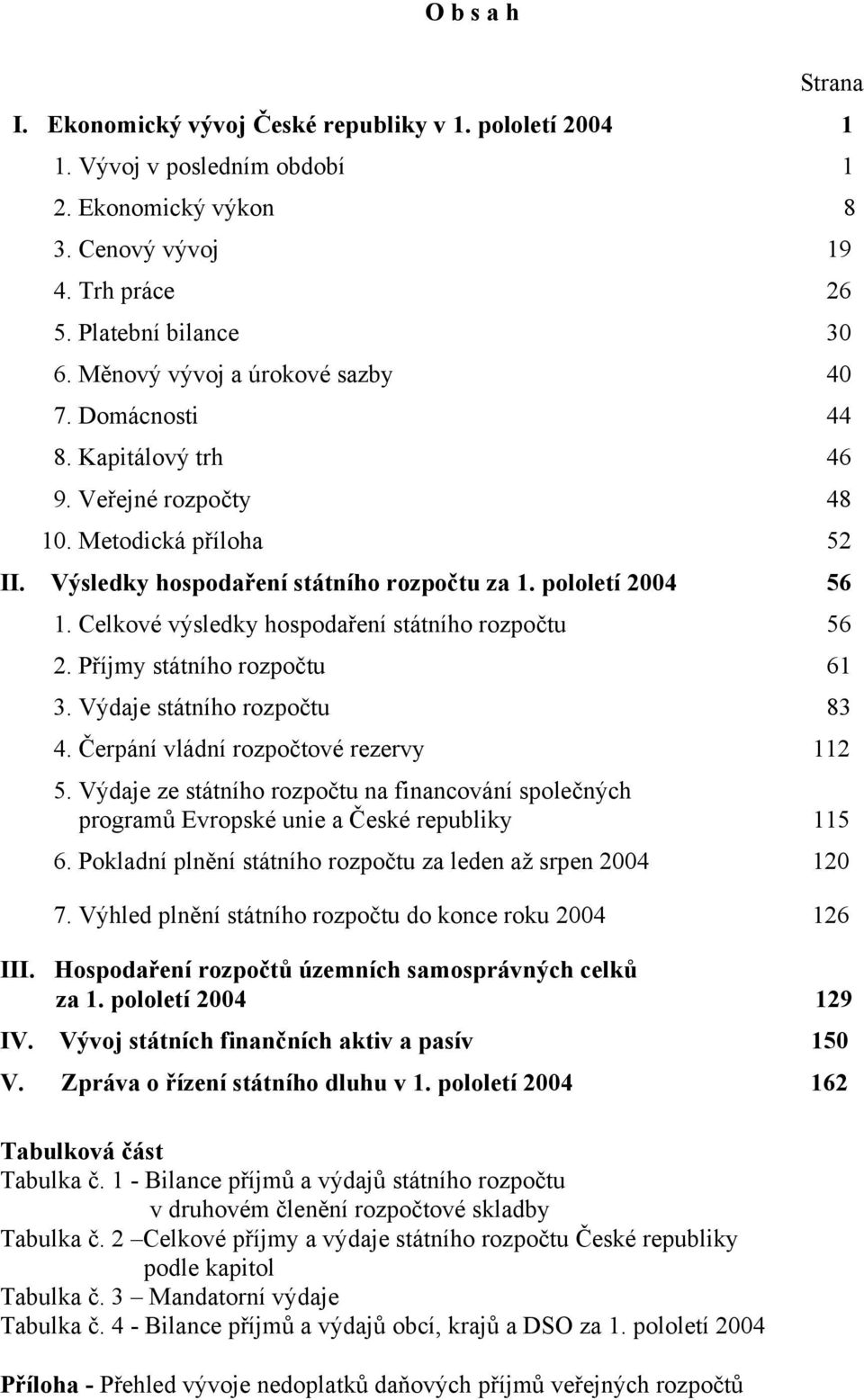 Celkové výsledky hospodaření státního rozpočtu 56 2. Příjmy státního rozpočtu 61 3. Výdaje státního rozpočtu 83 4. Čerpání vládní rozpočtové rezervy 112 5.