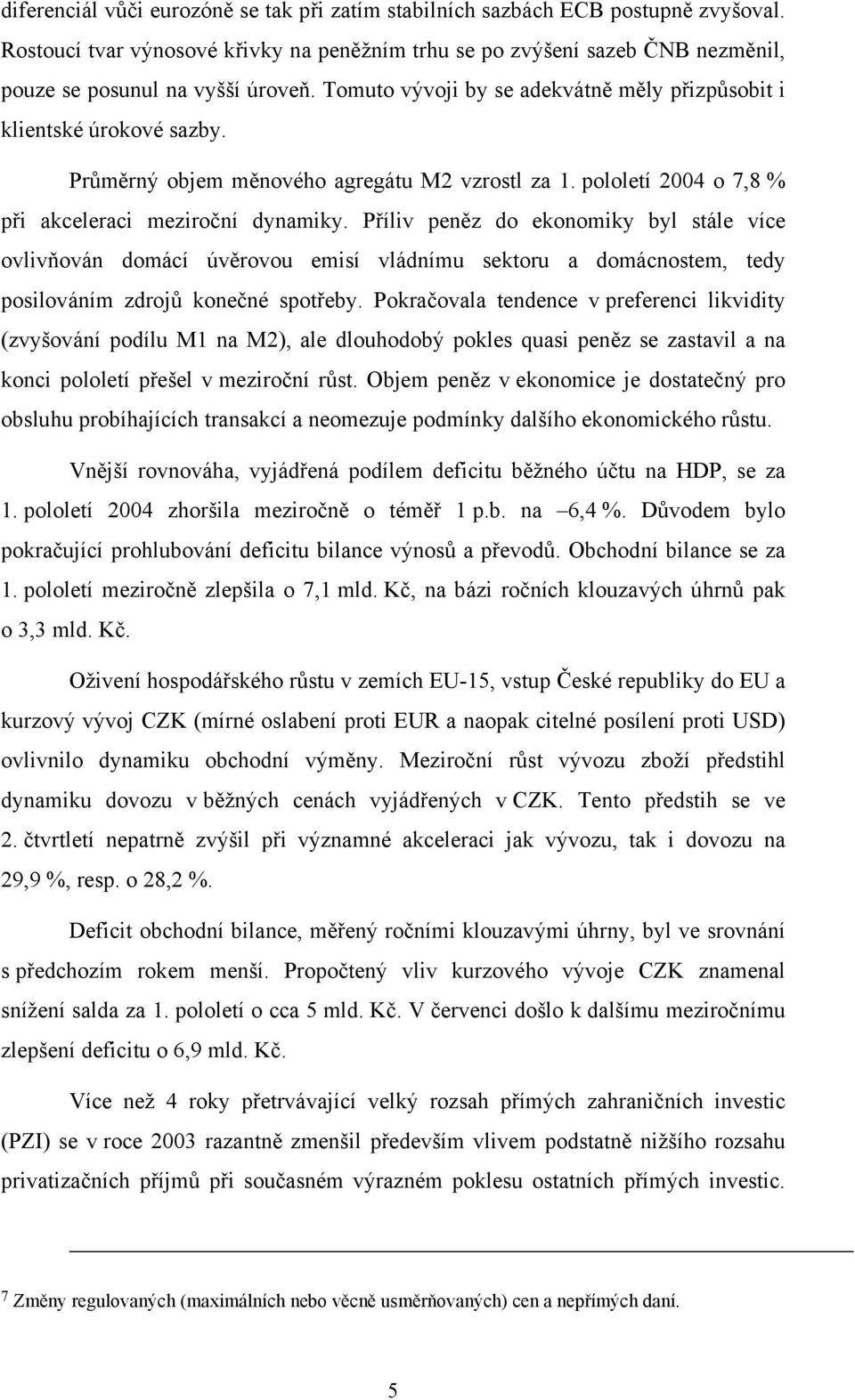 Příliv peněz do ekonomiky byl stále více ovlivňován domácí úvěrovou emisí vládnímu sektoru a domácnostem, tedy posilováním zdrojů konečné spotřeby.