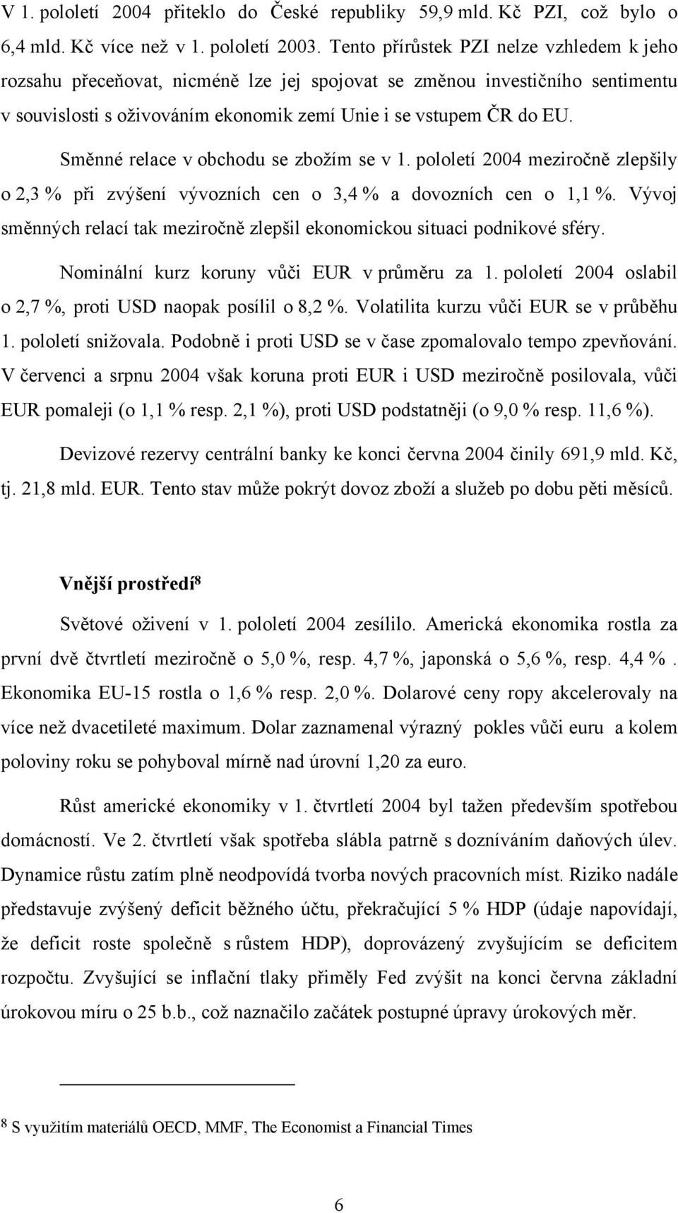 Směnné relace v obchodu se zbožím se v 1. pololetí 2004 meziročně zlepšily o 2,3 % při zvýšení vývozních cen o 3,4 % a dovozních cen o 1,1 %.