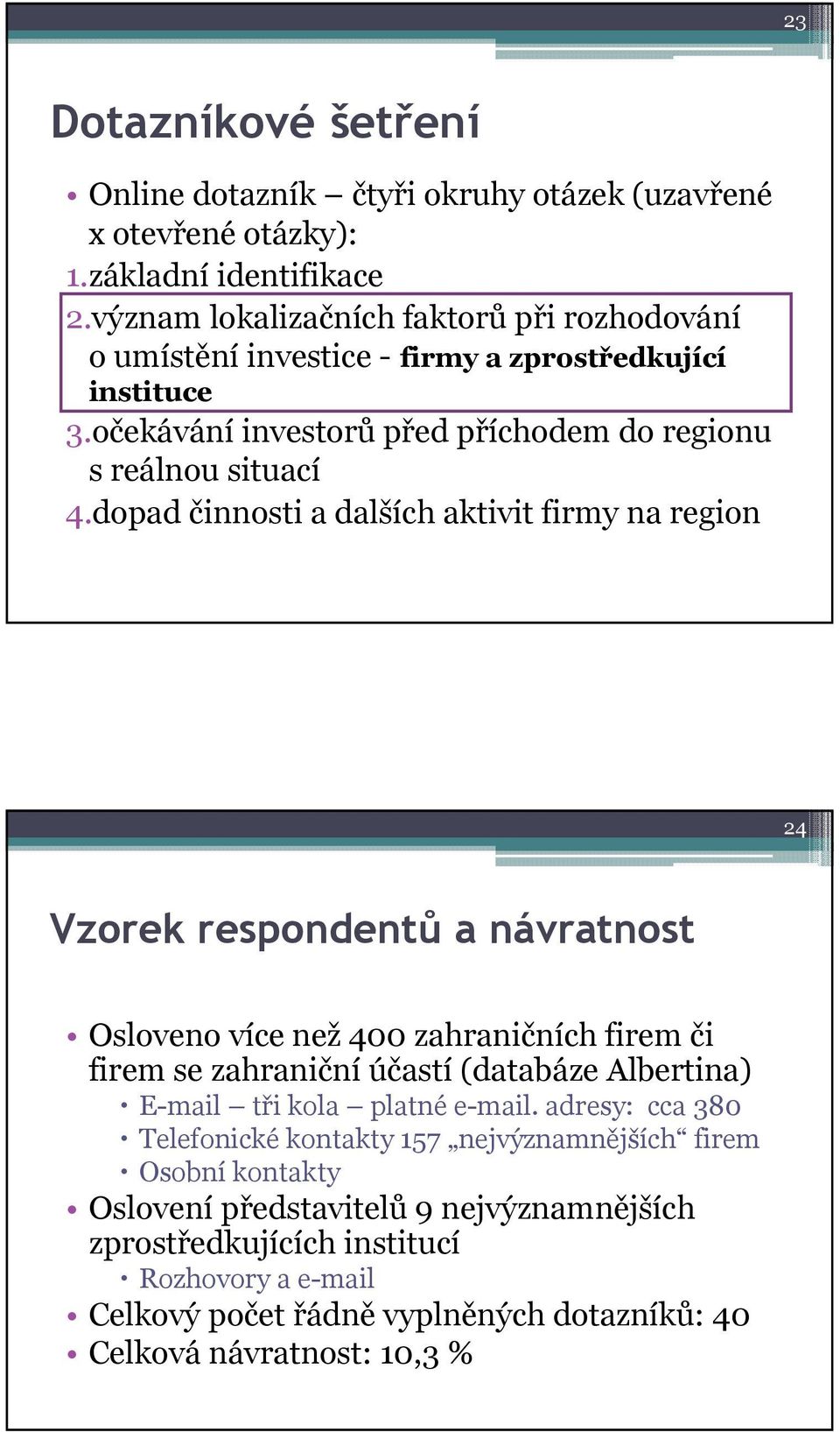 dopad činnosti a dalších aktivit firmy na region 24 Vzorek respondentů a návratnost Osloveno více než 400 zahraničních firem či firem se zahraniční účastí (databáze Albertina) E-mail