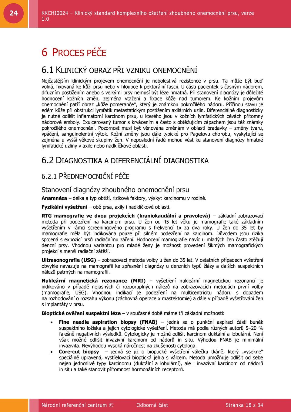 Při stanovení diagnózy je důleţité hodnocení koţních změn, zejména vtaţení a fixace kůţe nad tumorem. Ke koţním projevům onemocnění patří obraz kůţe pomeranče, který je známkou pokročilého nádoru.