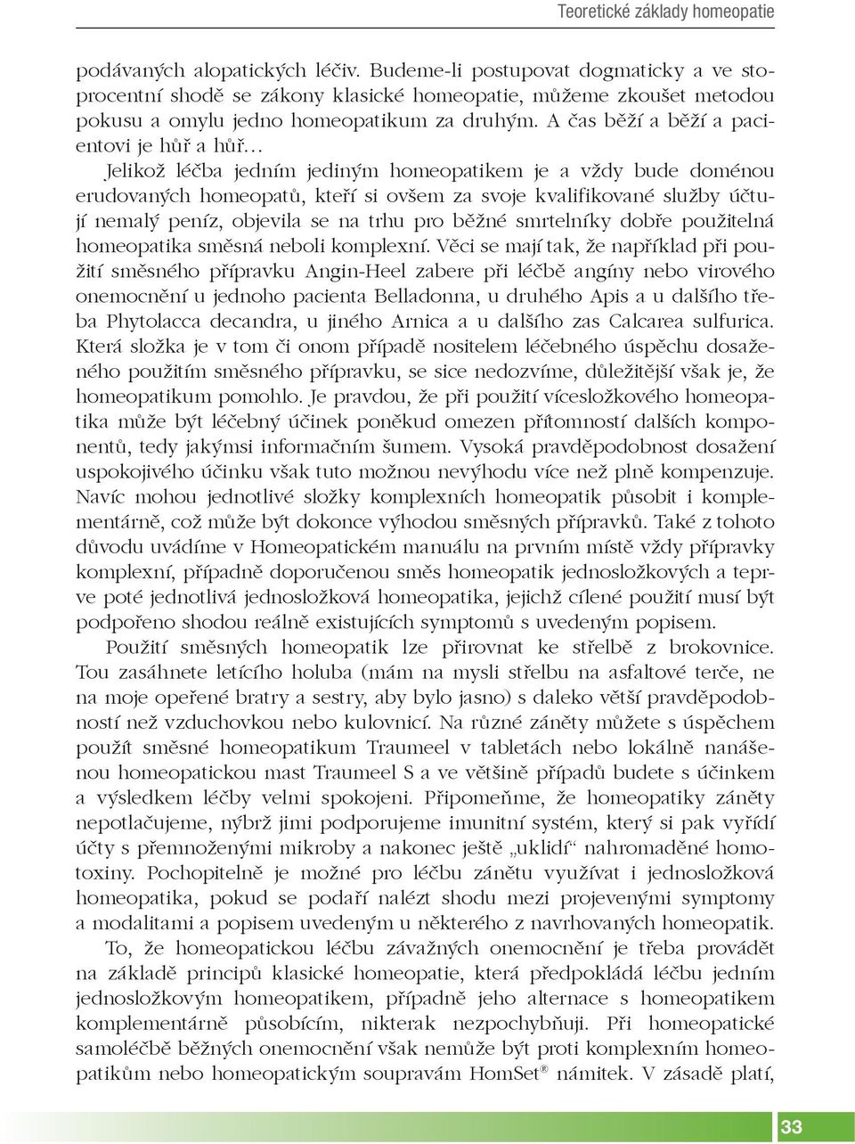 A čas běží a běží a pacientovi je hůř a hůř Jelikož léčba jedním jediným homeopatikem je a vždy bude doménou erudovaných homeopatů, kteří si ovšem za svoje kvalifikované služby účtují nemalý peníz,