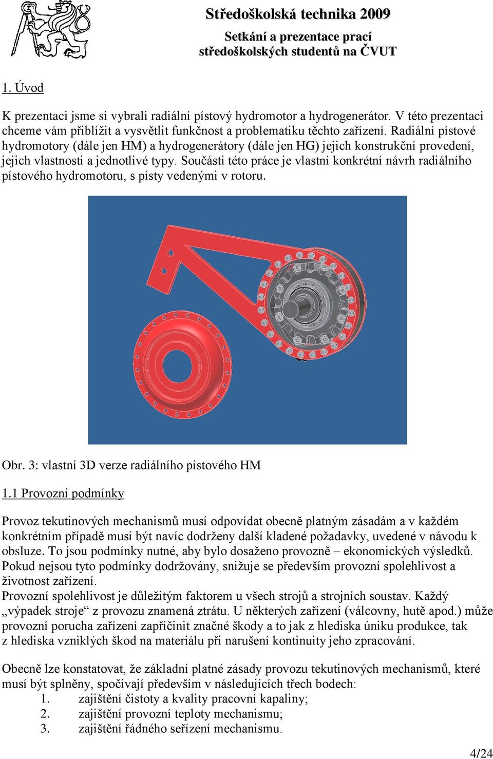 Součásti této práce je vlastní konkrétní návrh radiálního pístového hydromotoru, s písty vedenými v rotoru. Obr. 3: vlastní 3D verze radiálního pístového HM 1.
