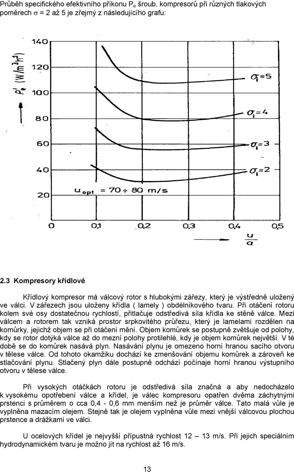 Při otáčení rotoru kolem své osy dostatečnou rychlostí, přitlačuje odstředivá síla křídla ke stěně válce.