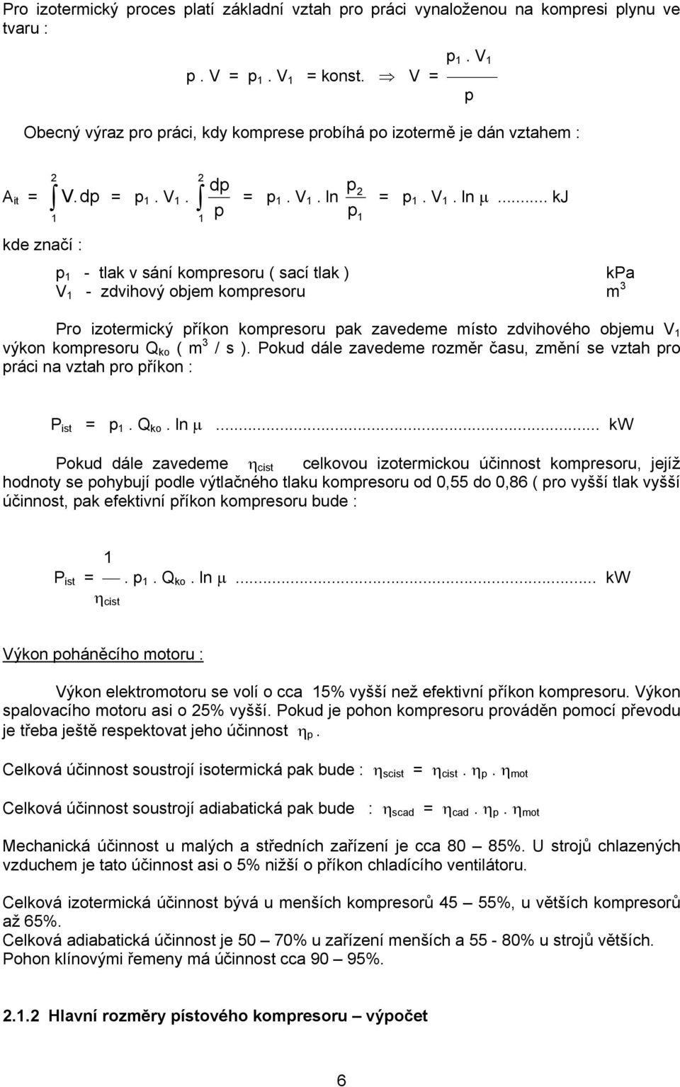 .. kj kde značí : p 1 - tlak v sání kompresoru ( sací tlak ) kpa V 1 - zdvihový objem kompresoru m 3 Pro izotermický příkon kompresoru pak zavedeme místo zdvihového objemu V 1 výkon kompresoru Q ko (