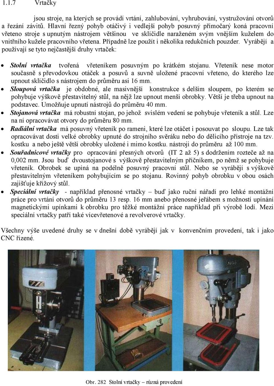 Případně lze použít i něolia redučních pouzder. Vyrábějí a používají se tyto nejčastější druhy vrtače: Stolní vrtača tvořená vřeteníem posuvným po rátém stojanu.