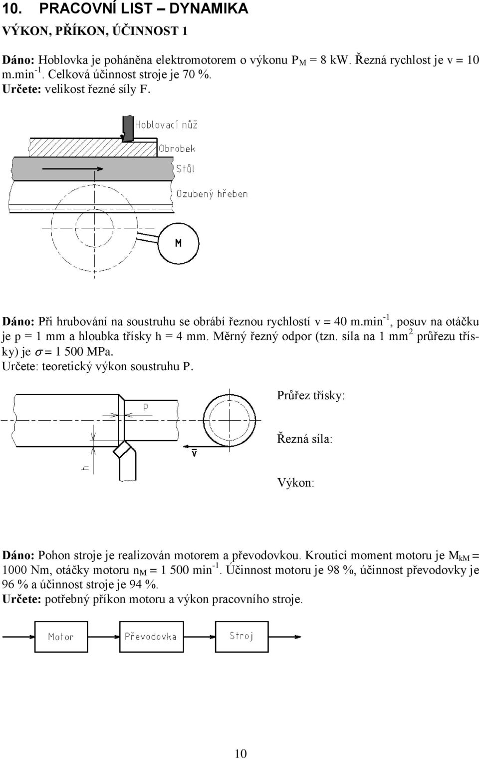 síla na 1 mm 2 průřezu třísky) je = 1 500 MPa. Určete: teoretický výkon soustruhu P. Průřez třísky: Řezná síla: Výkon: Dáno: Pohon stroje je realizován motorem a převodovkou.