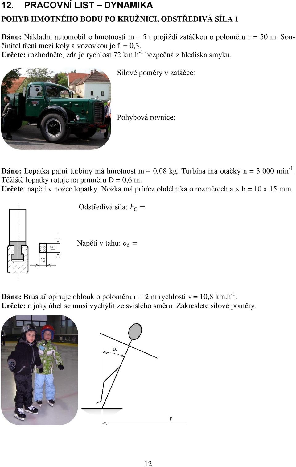 Silové poměry v zatáčce: Dáno: Lopatka parní turbíny má hmotnost m = 0,08 kg. Turbína má otáčky n = 3 000 min -1. Těžiště lopatky rotuje na průměru D = 0,6 m.