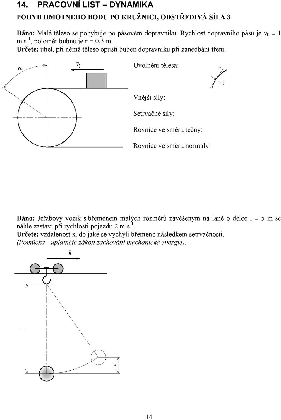 Uvolnění tělesa: Vnější síly: Setrvačné síly: Rovnice ve směru tečny: Rovnice ve směru normály: Dáno: Jeřábový vozík s břemenem malých rozměrů zavěšeným na