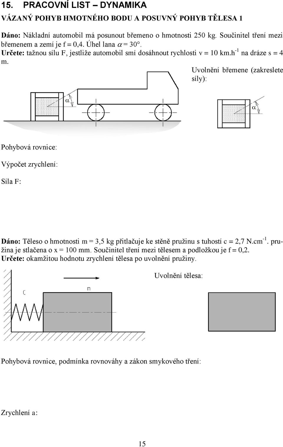 Uvolnění břemene (zakreslete síly): Výpočet zrychlení: Síla F: Dáno: Těleso o hmotnosti m = 3,5 kg přitlačuje ke stěně pružinu s tuhostí c = 2,7 N.cm -1.