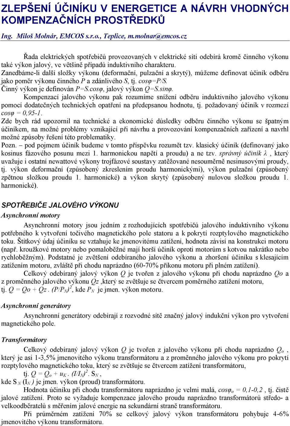 Zanedbáme-li další složky výkonu (deformační, pulzační a skrytý), můžeme definovat účiník odběru jako poměr výkonu činného P a zdánlivého S, tj. cosφ=p/s. Činný výkon je definován P=S.