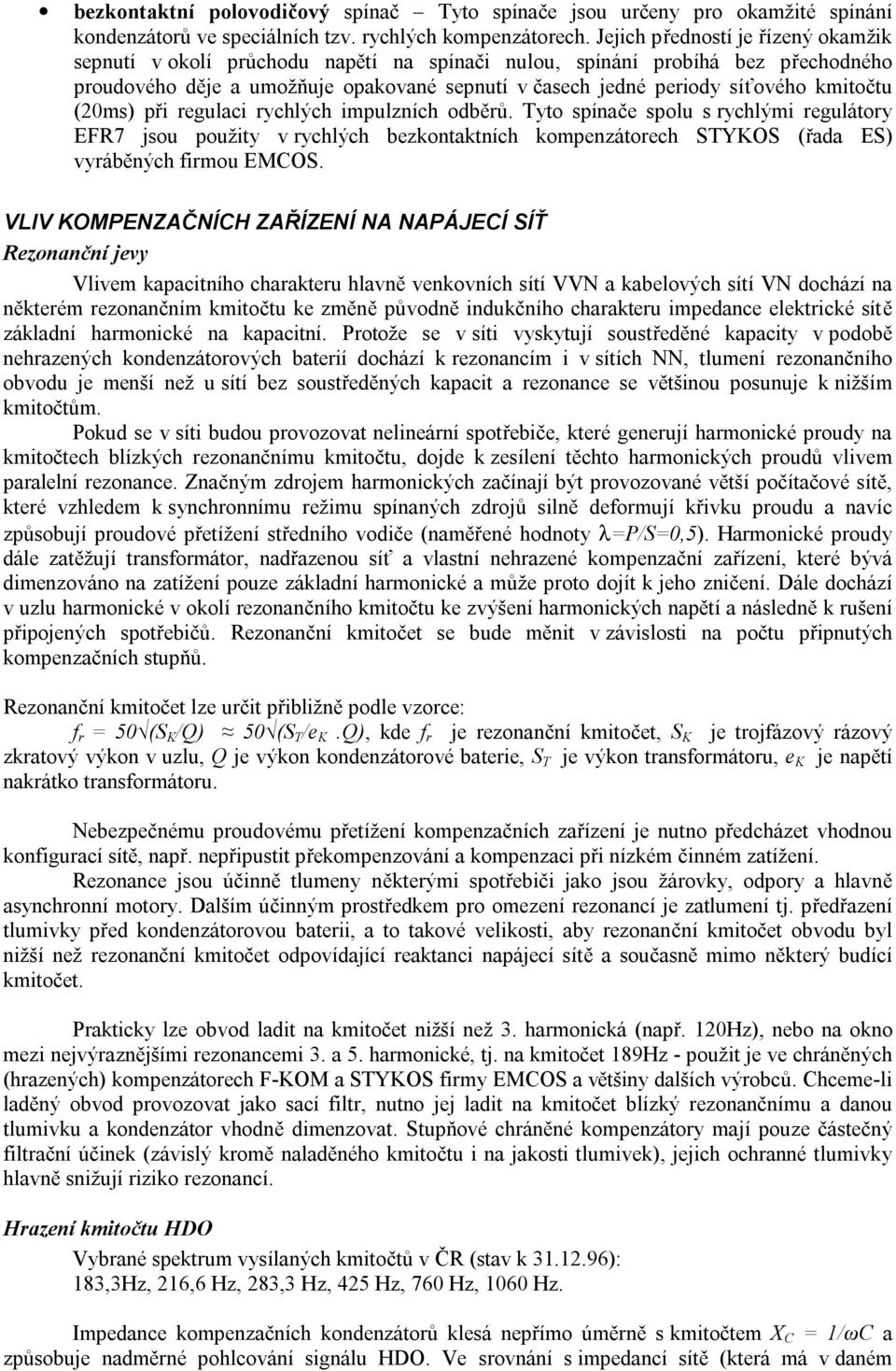 kmitočtu (20ms) při regulaci rychlých impulzních odběrů. Tyto spínače spolu s rychlými regulátory EFR7 jsou použity v rychlých bezkontaktních kompenzátorech STYKOS (řada ES) vyráběných firmou EMCOS.