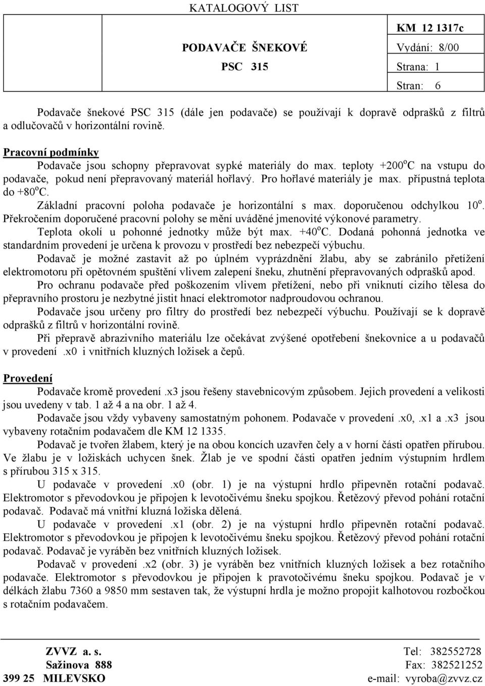 přípustná teplota do +80 o C. Základní pracovní poloha podavače je horizontální s max. doporučenou odchylkou 10 o. Překročením doporučené pracovní polohy se mění uváděné jmenovité výkonové parametry.