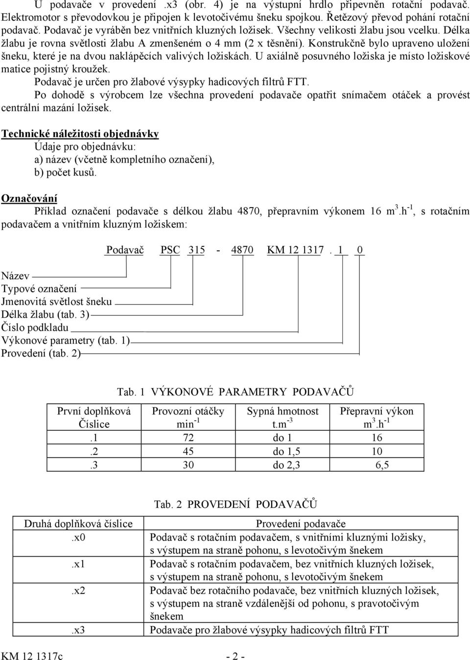 Konstrukčně bylo upraveno uložení šneku, které je na dvou naklápěcích valivých ložiskách. U axiálně posuvného ložiska je místo ložiskové matice pojistný kroužek.