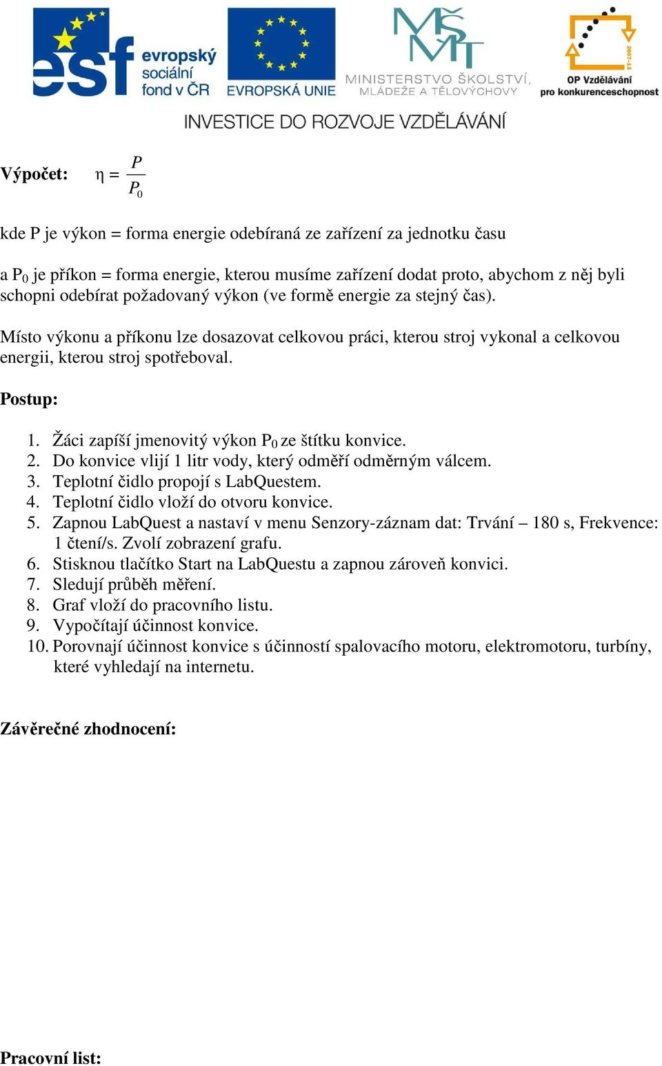 Žáci zapíší jmenovitý výkon P 0 ze štítku konvice. 2. Do konvice vlijí 1 litr vody, který odměří odměrným válcem. 3. Teplotní čidlo propojí s LabQuestem. 4. Teplotní čidlo vloží do otvoru konvice. 5.