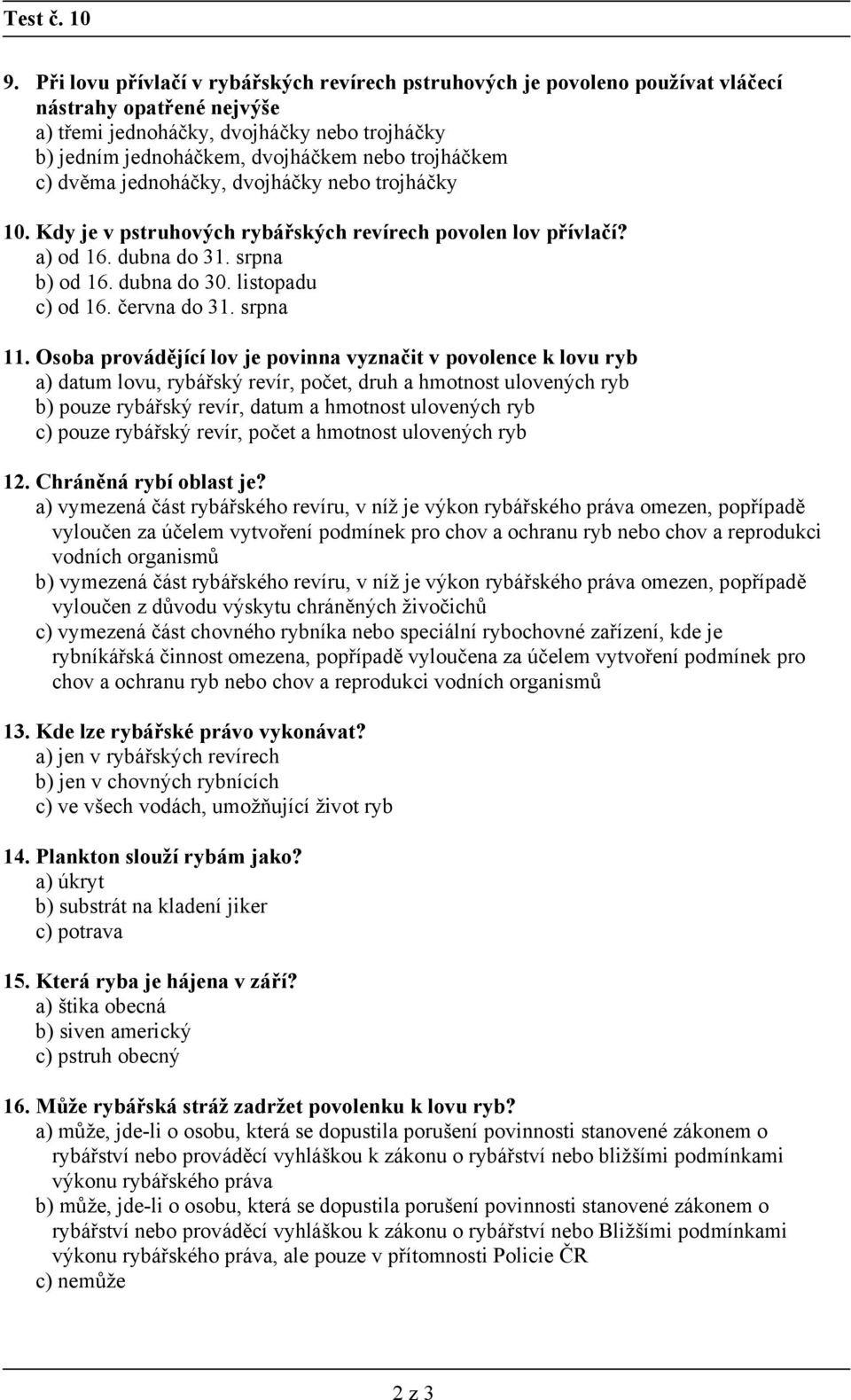 trojháčkem c) dvěma jednoháčky, dvojháčky nebo trojháčky 10. Kdy je v pstruhových rybářských revírech povolen lov přívlačí? a) od 16. dubna do 31. srpna b) od 16. dubna do 30. listopadu c) od 16.