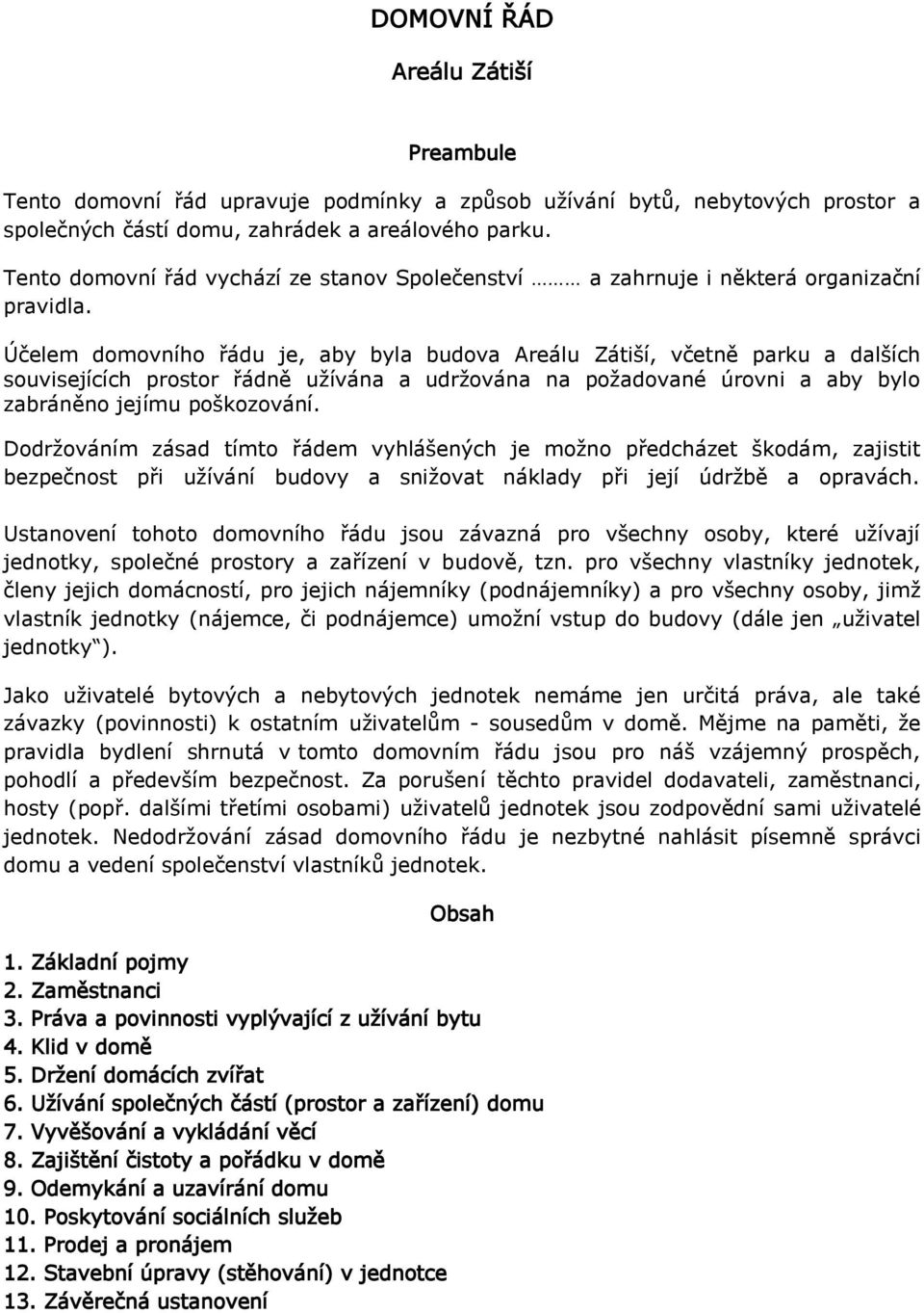 Účelem domovního řádu je, aby byla budova Areálu Zátiší, včetně parku a dalších souvisejících prostor řádně užívána a udržována na požadované úrovni a aby bylo zabráněno jejímu poškozování.