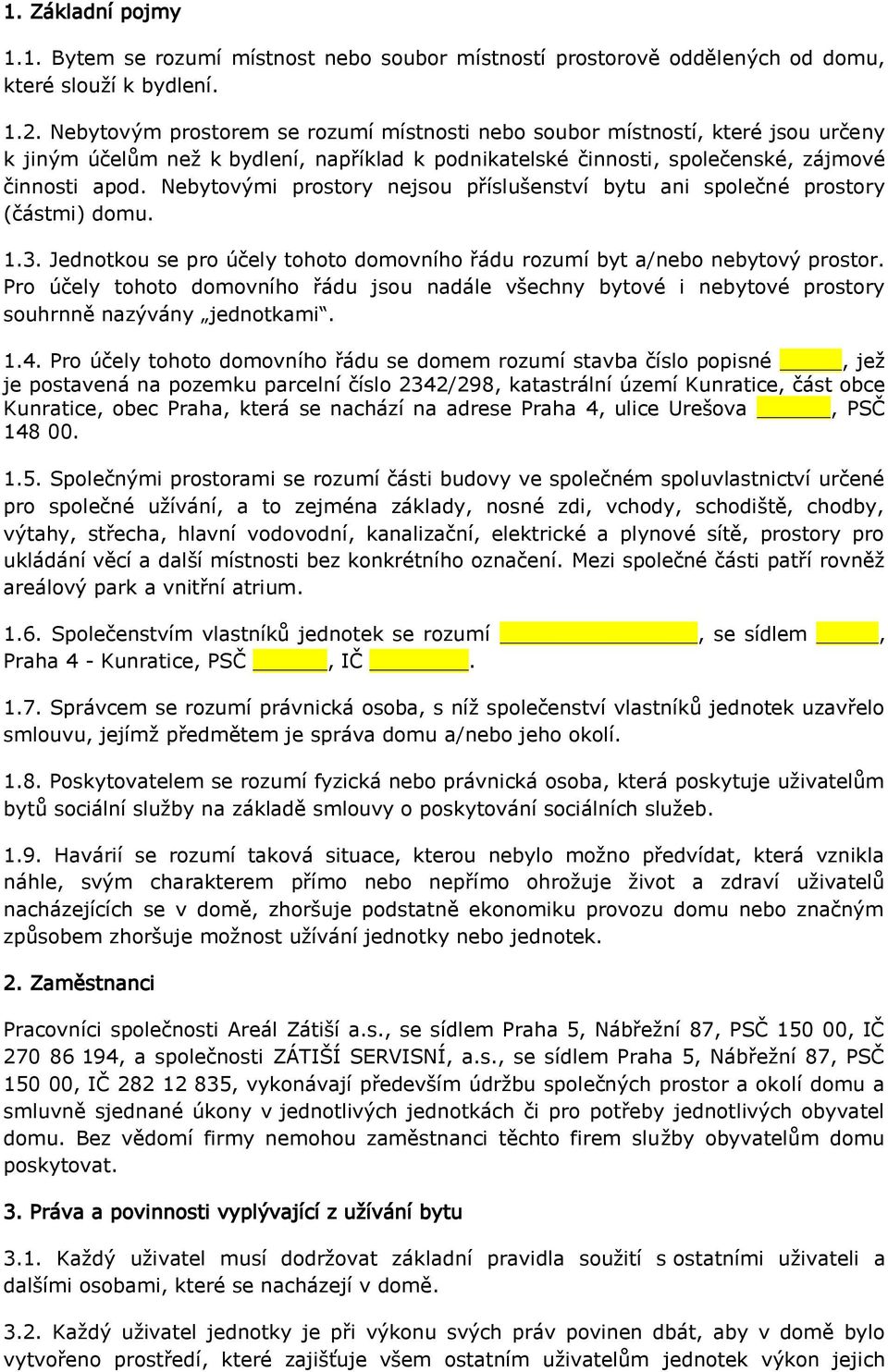 Nebytovými prostory nejsou příslušenství bytu ani společné prostory (částmi) domu. 1.3. Jednotkou se pro účely tohoto domovního řádu rozumí byt a/nebo nebytový prostor.