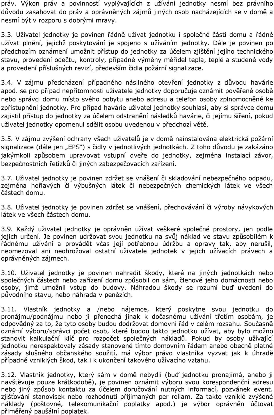 Dále je povinen po předchozím oznámení umožnit přístup do jednotky za účelem zjištění jejího technického stavu, provedení odečtu, kontroly, případně výměny měřidel tepla, teplé a studené vody a