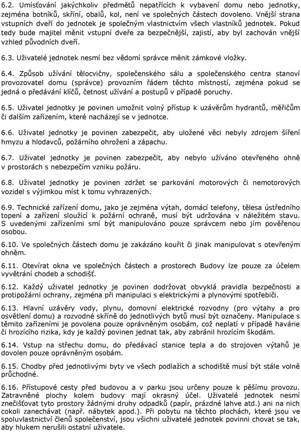 Pokud tedy bude majitel měnit vstupní dveře za bezpečnější, zajistí, aby byl zachován vnější vzhled původních dveří. 6.3. Uživatelé jednotek nesmí bez vědomí správce měnit zámkové vložky. 6.4.