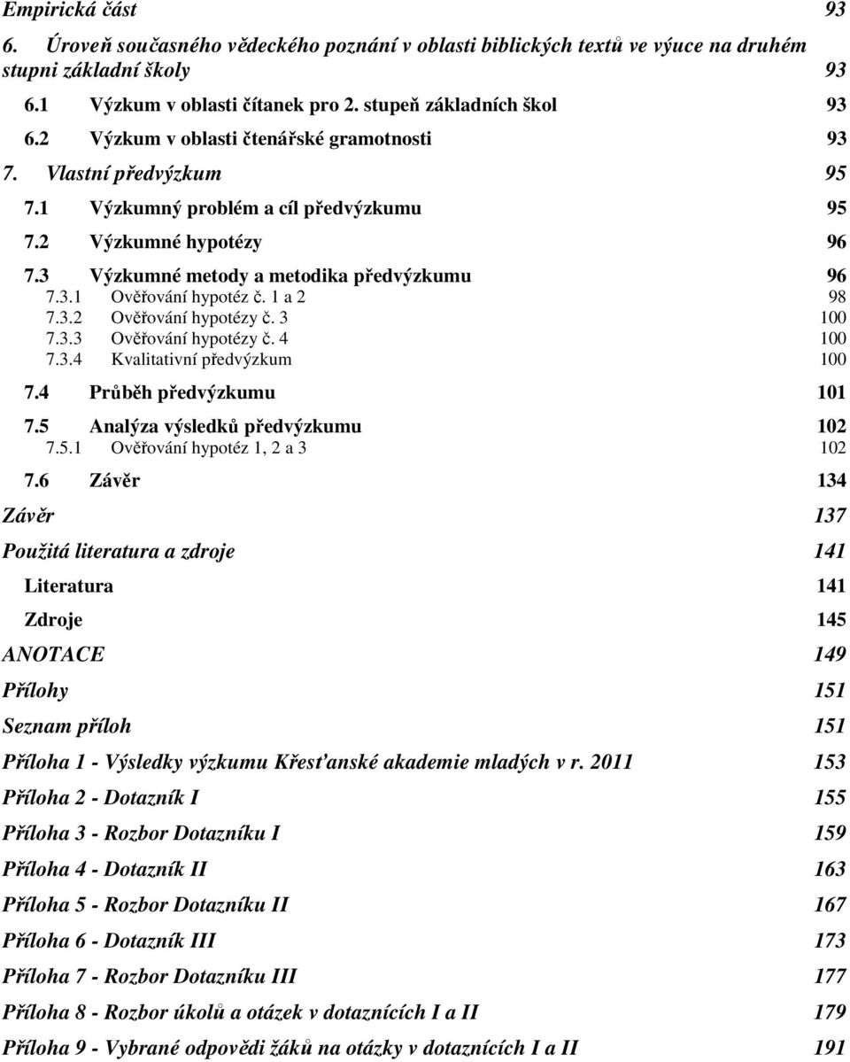 1 a 2 98 7.3.2 Ověřování hypotézy č. 3 100 7.3.3 Ověřování hypotézy č. 4 100 7.3.4 Kvalitativní předvýzkum 100 7.4 Průběh předvýzkumu 101 7.5 Analýza výsledků předvýzkumu 102 7.5.1 Ověřování hypotéz 1, 2 a 3 102 7.