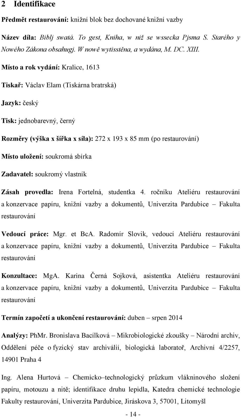 Místo a rok vydání: Kralice, 1613 Tiskař: Václav Elam (Tiskárna bratrská) Jazyk: český Tisk: jednobarevný, černý Rozměry (výška x šířka x síla): 272 x 193 x 85 mm (po restaurování) Místo uložení: