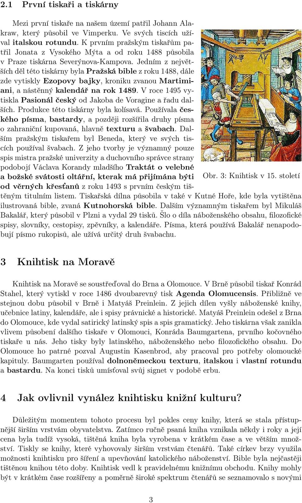 Jedním z největších děl této tiskárny byla Pražská bible z roku 1488, dále zde vytiskly Ezopovy bajky, kroniku zvanou Martimiani, a nástěnný kalendář na rok 1489.