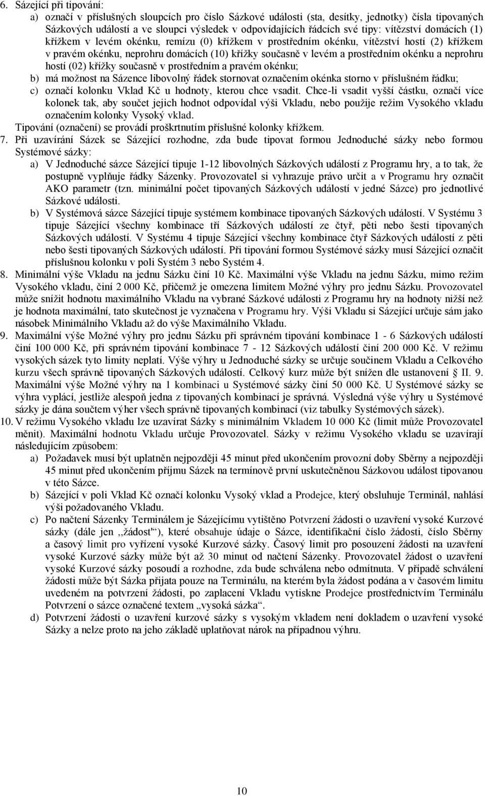 okénku a neprohru hostí (02) křížky současně v prostředním a pravém okénku; b) má možnost na Sázence libovolný řádek stornovat označením okénka storno v příslušném řádku; c) označí kolonku Vklad Kč u