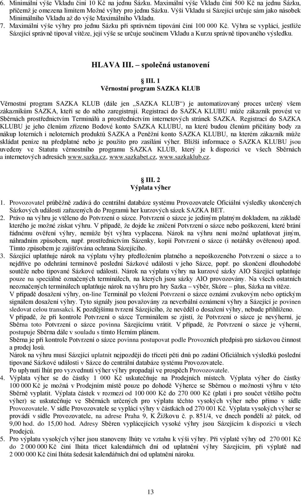 Výhra se vyplácí, jestliže Sázející správně tipoval vítěze, její výše se určuje součinem Vkladu a Kurzu správně tipovaného výsledku. HLAVA III. společná ustanovení III.