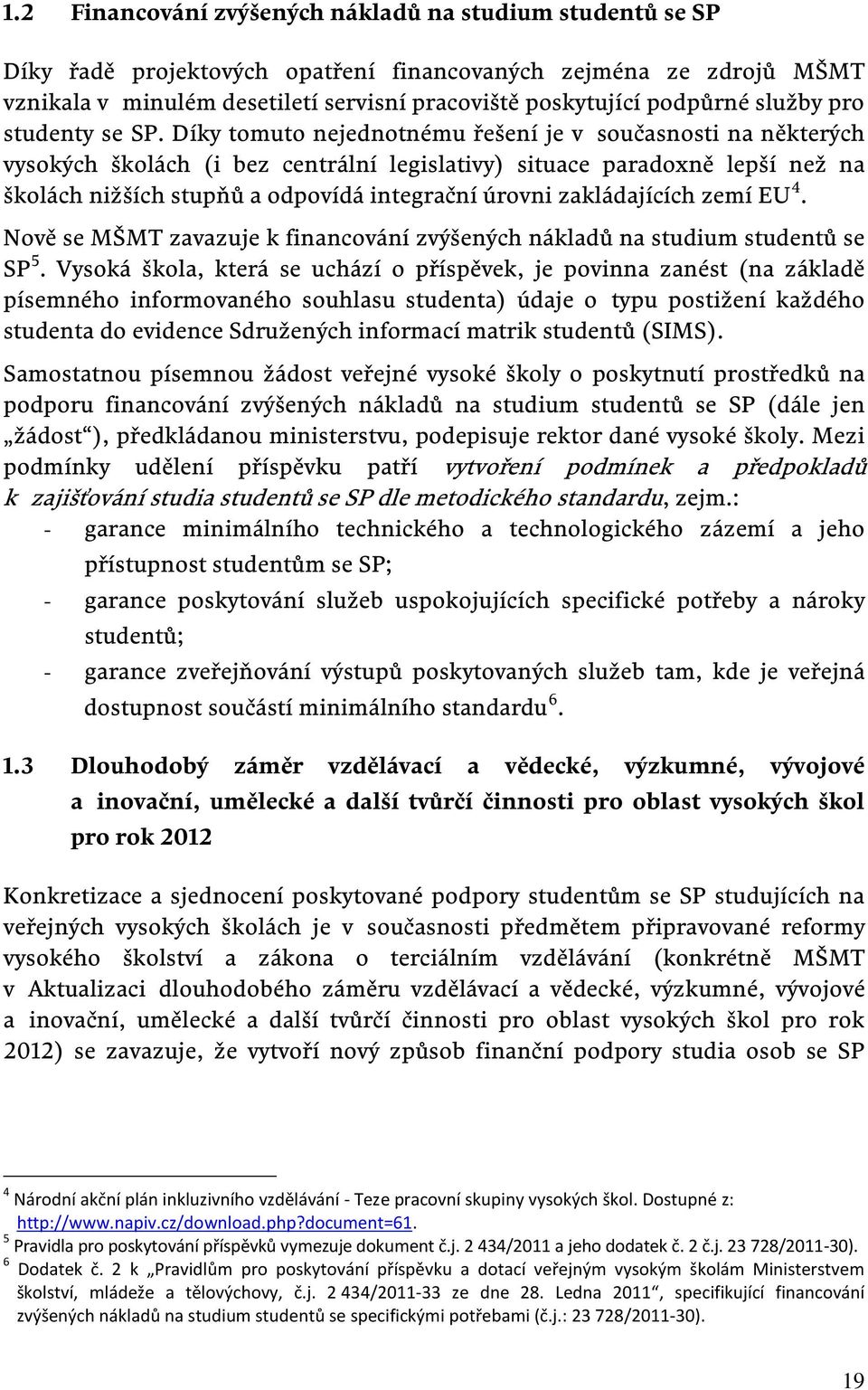 Díky tomuto nejednotnému řešení je v současnosti na některých vysokých školách (i bez centrální legislativy) situace paradoxně lepší než na školách nižších stupňů a odpovídá integrační úrovni