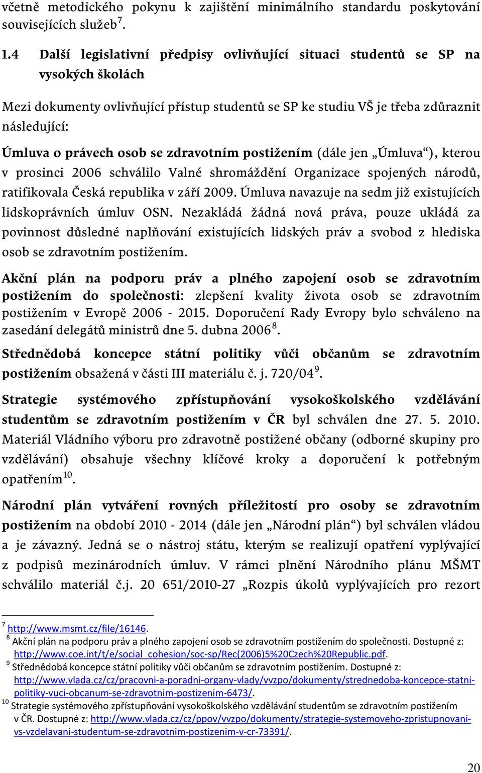 osob se zdravotním postižením (dále jen Úmluva ), kterou v prosinci 2006 schválilo Valné shromáždění Organizace spojených národů, ratifikovala Česká republika v září 2009.