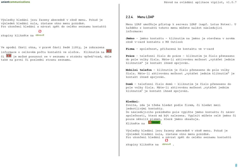 Kliknutím na či je možné posunout se v seznamu o stránku vpřed/vzad, dále také na první či poslední stranu seznamu. 2.2.4. Menu LDAP Menu LDAP umožňuje přístup k serveru LDAP (např. Lotus Notes).