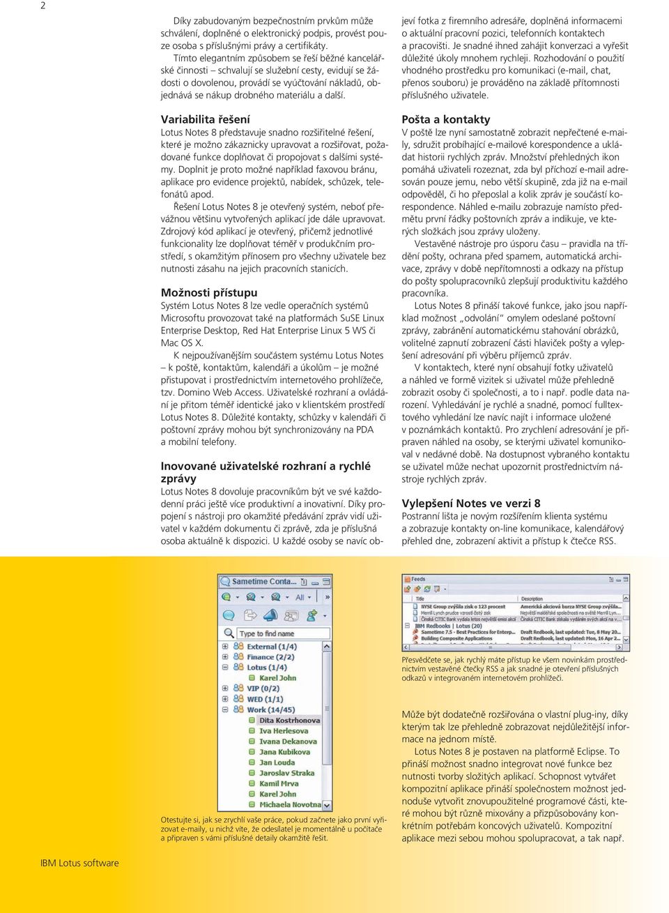 Variabilita řešení Lotus Notes 8 představuje snadno rozšiřitelné řešení, které je možno zákaznicky upravovat a rozšiřovat, požadované funkce doplňovat či propojovat s dalšími systémy.