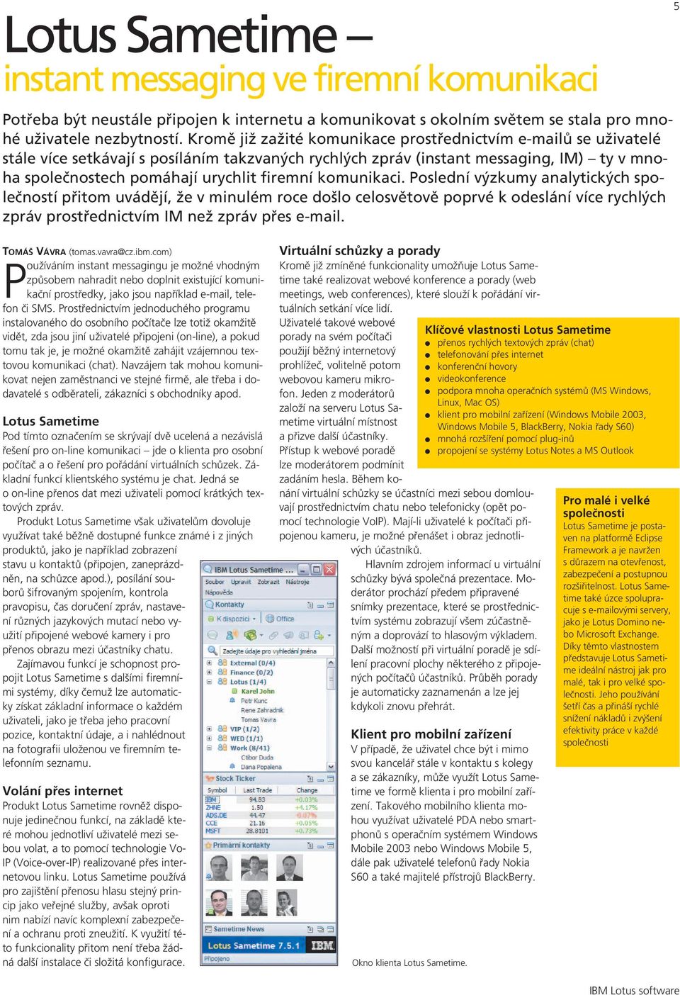 komunikaci. Poslední výzkumy analytických společností přitom uvádějí, že v minulém roce došlo celosvětově poprvé k odeslání více rychlých zpráv prostřednictvím IM než zpráv přes e-mail.