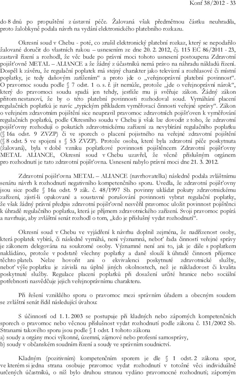 115 EC 86/2011-23, zastavil řízení a rozhodl, že věc bude po právní moci tohoto usnesení postoupena Zdravotní pojišťovně METAL ALIANCE a že žádný z účastníků nemá právo na náhradu nákladů řízení.