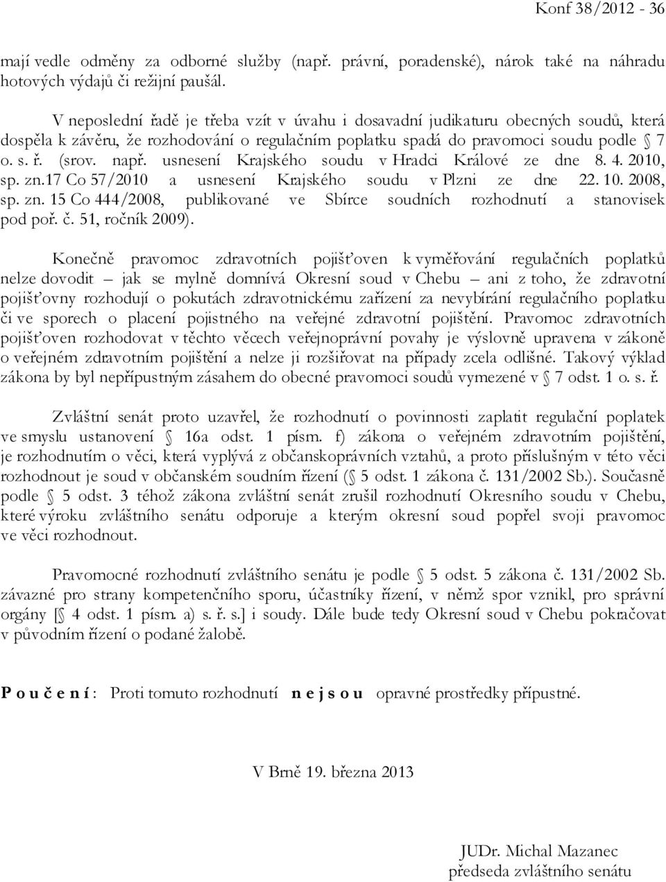 usnesení Krajského soudu v Hradci Králové ze dne 8. 4. 2010, sp. zn.17 Co 57/2010 a usnesení Krajského soudu v Plzni ze dne 22. 10. 2008, sp. zn. 15 Co 444/2008, publikované ve Sbírce soudních rozhodnutí a stanovisek pod poř.