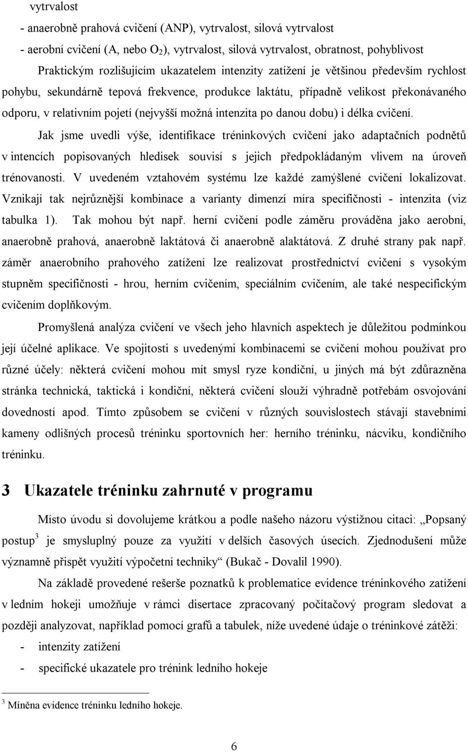 dobu) i délka cvičení. Jak jsme uvedli výše, identifikace tréninkových cvičení jako adaptačních podnětů v intencích popisovaných hledisek souvisí s jejich předpokládaným vlivem na úroveň trénovanosti.