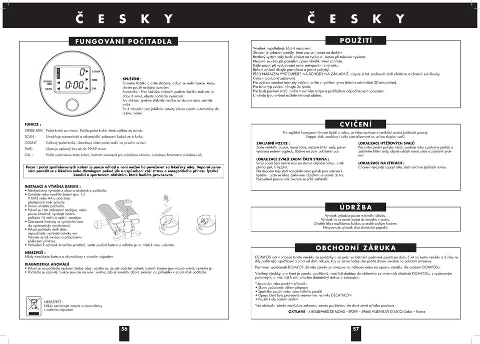 automatické a sekvenciální zobrazení každé ze 6 funkcí Celkový počet kroků Umožňuje sčítat počet kroků od prvního cvičení Ukazuje uplynulý čas až do 99:59 minut Počítá uvažovanou ztrátu kalorií,