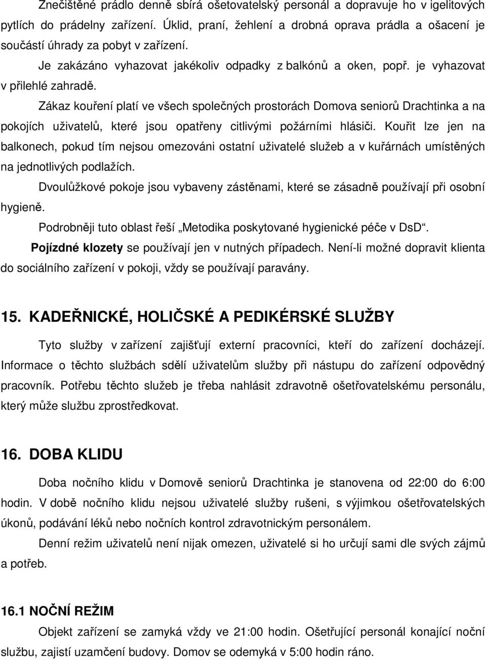 Zákaz kouření platí ve všech společných prostorách Domova seniorů Drachtinka a na pokojích uživatelů, které jsou opatřeny citlivými požárními hlásiči.