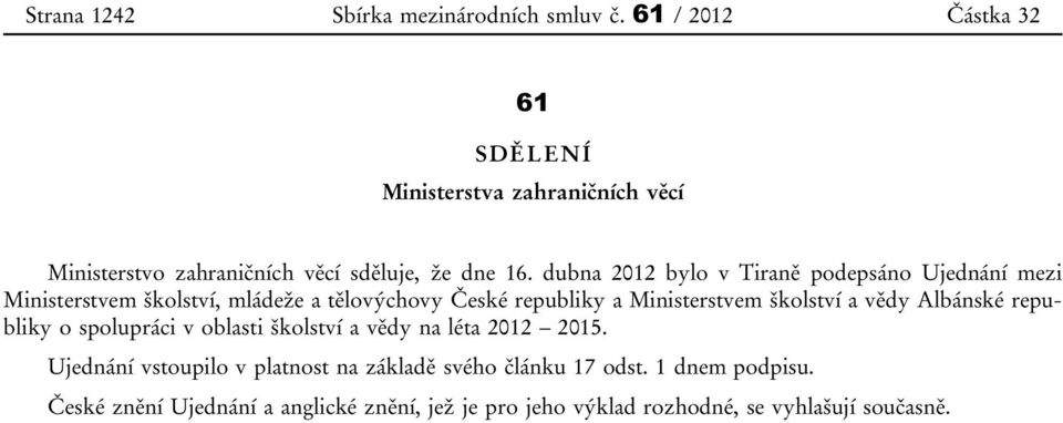 dubna 2012 bylo v Tiraně podepsáno Ujednání mezi Ministerstvem školství, mládeže a tělovýchovy České republiky a Ministerstvem školství