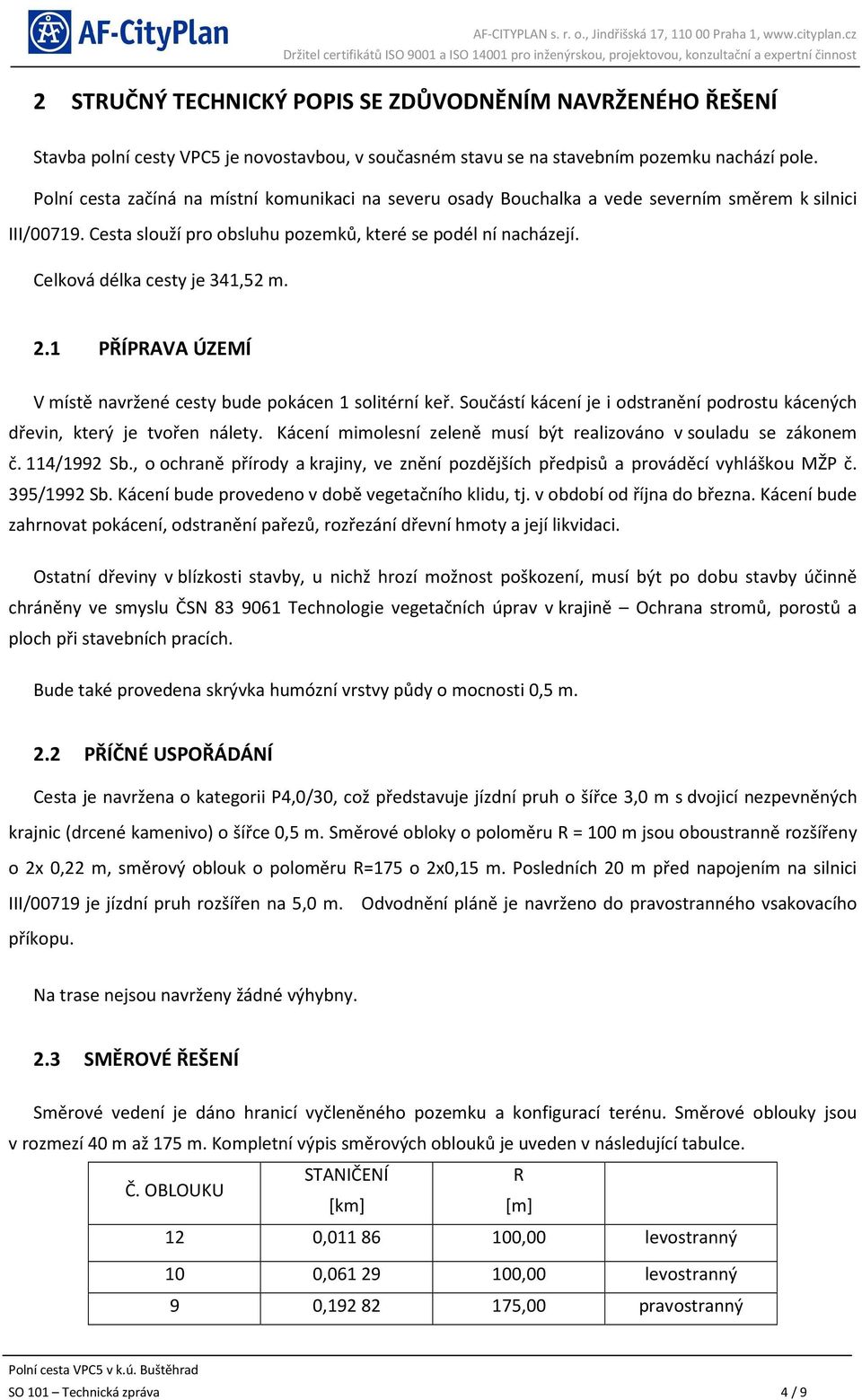 Celková délka cesty je 341,52 m. 2.1 PŘÍPRAVA ÚZEMÍ V místě navržené cesty bude pokácen 1 solitérní keř. Součástí kácení je i odstranění podrostu kácených dřevin, který je tvořen nálety.