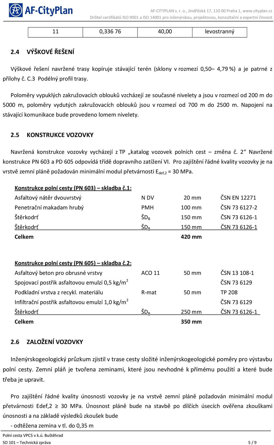 Napojení na stávající komunikace bude provedeno lomem nivelety. 2.5 KONSTRUKCE VOZOVKY Navržená konstrukce vozovky vycházejí z TP katalog vozovek polních cest změna č.