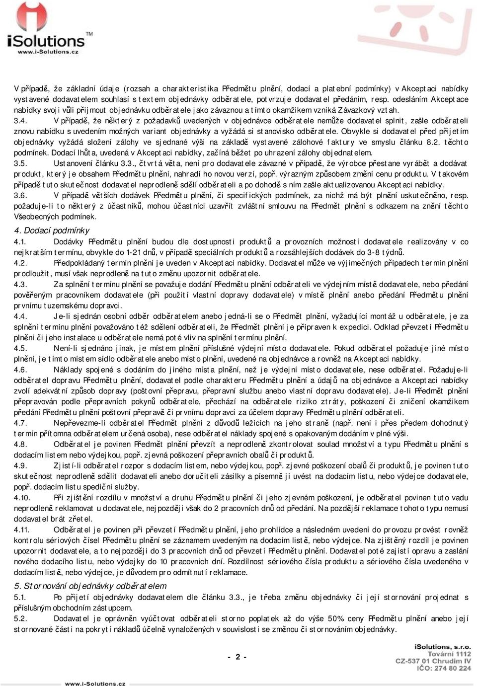 V případě, že některý z požadavků uvedených v objednávce odběratele nemůže dodavatel splnit, zašle odběrateli znovu nabídku s uvedením možných variant objednávky a vyžádá si stanovisko odběratele.