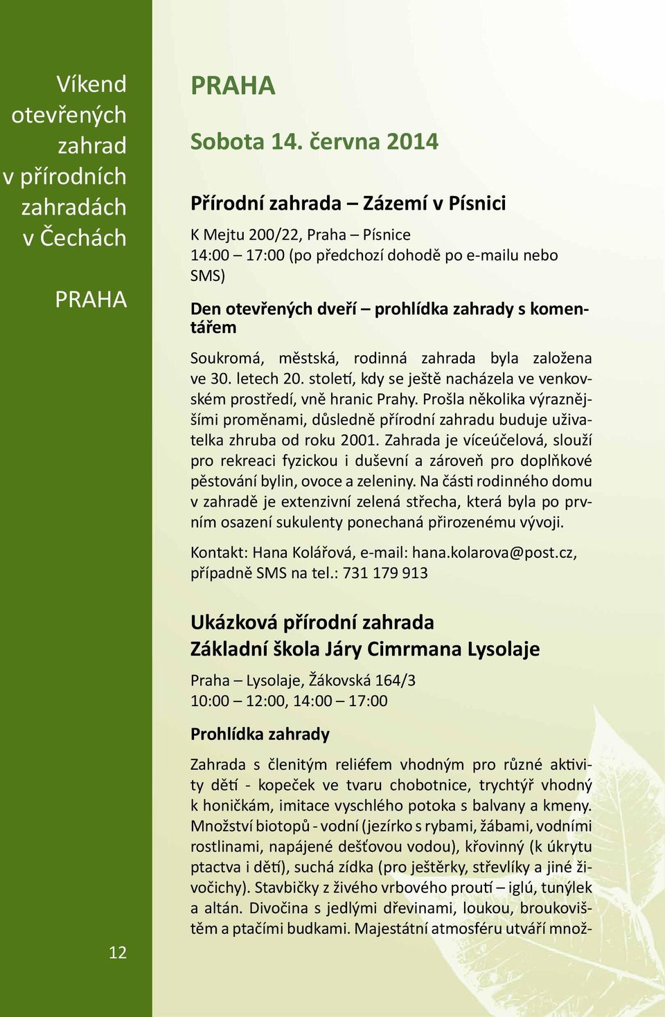 založena ve 30. letech 20. století, kdy se ještě nacházela ve venkovském prostředí, vně hranic Prahy. Prošla několika výraznějšími proměnami, důsledně přírodní u buduje uživatelka zhruba od roku 2001.